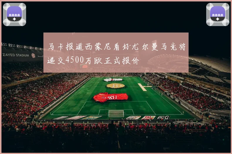 马卡报道西蒙尼看好尤尔曼马竞将递交4500万欧正式报价