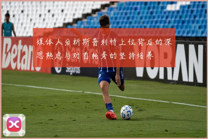 媒体人分析斯普利特上位背后的深思熟虑与对首轮秀的坚持培养