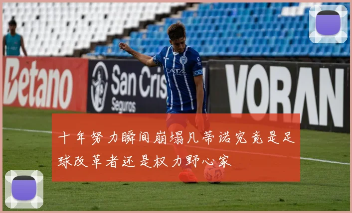十年努力瞬间崩塌凡蒂诺究竟是足球改革者还是权力野心家