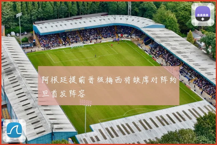 阿根廷提前晋级梅西将缺席对阵约旦首发阵容